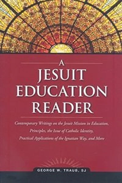 A Jesuit Education Reader: Contemporary Writings on the Jesuit Mission in Education, Principles,... and More