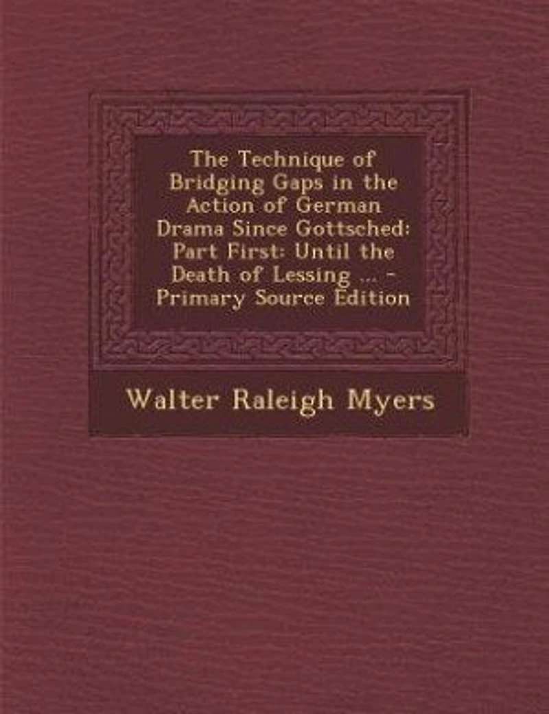 The Technique of Bridging Gaps in the Action of German Drama Since Gottsched: Part First: Until the Death of Lessing ... - Primary Source Edition
