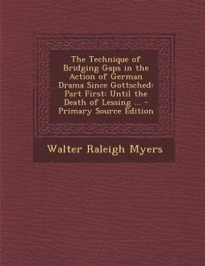 The Technique of Bridging Gaps in the Action of German Drama Since Gottsched: Part First: Until the Death of Lessing ... - Primary Source Edition