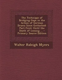 The Technique of Bridging Gaps in the Action of German Drama Since Gottsched: Part First: Until the Death of Lessing ... - Primary Source Edition