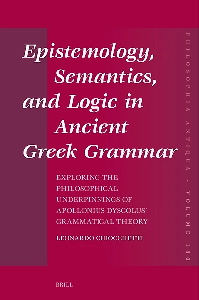 Epistemology, Semantics, and Logic in Ancient Greek Grammar: Exploring the Philosophical Underpinnings of Apollonius Dyscolus’ Grammatical Theory