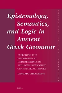 Epistemology, Semantics, and Logic in Ancient Greek Grammar: Exploring the Philosophical Underpinnings of Apollonius Dyscolus’ Grammatical Theory