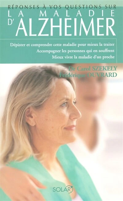 La maladie d'Alzheimer: dépister et comprendre cette maladie pour mieux la traiter, accompagner les personnes qui en souffrent, mieux vivre la maladie d'un proche
