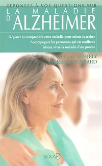 La maladie d'Alzheimer: dépister et comprendre cette maladie pour mieux la traiter, accompagner les personnes qui en souffrent, mieux vivre la maladie d'un proche