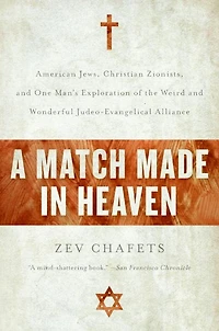 A Match Made Heaven: American Jews, Christian Zionists, and One Man's Exploration of the Weird Wonderful Judeo-Evangelical Alliance