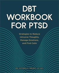 DBT Workbook for PTSD: Strategies to Reduce Intrusive Thoughts, Manage Emotions, and Find Calm