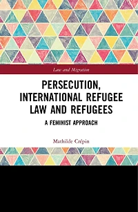 Persecution, International Refugee Law and Refugees: A Feminist Approach
