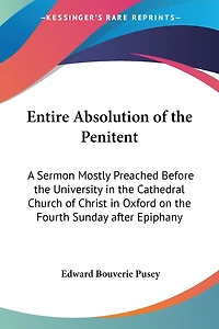 Entire Absolution of the Penitent: A Sermon, Mostly Preached Before University, Cathedral Church Christ, Oxford, on t