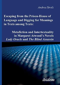 Escaping from the Prison-House of Language and Digging for Meanings in Texts among Texts: Metafiction and Intertextuality in Margaret Atwood's Novels Lady Oracle and The Blind Assassin.
