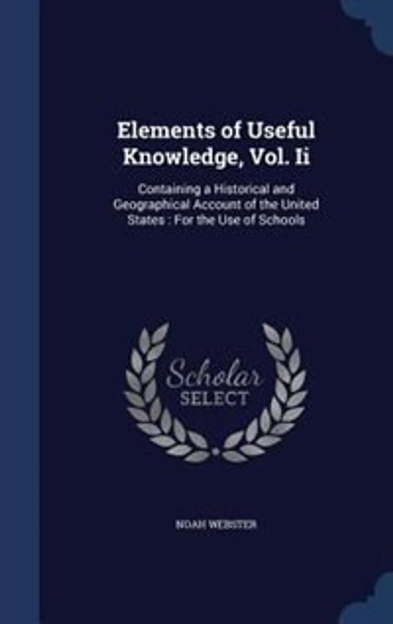 Elements of Useful Knowledge, Vol. Ii: Containing a Historical and Geographical Account the United States : For Use Schools