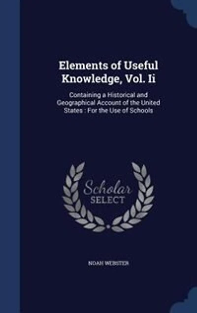Elements of Useful Knowledge, Vol. Ii: Containing a Historical and Geographical Account the United States : For Use Schools
