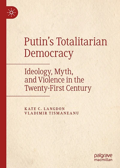 Putin's Totalitarian Democracy: Ideology, Myth, And Violence The Twenty-first Century