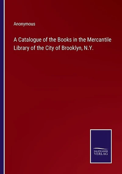 A Catalogue of the Books in the Mercantile Library of the City of Brooklyn, N.Y.
