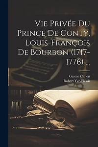 Vie Privée Du Prince De Conty, Louis-François De Bourbon (1717-1776) ...