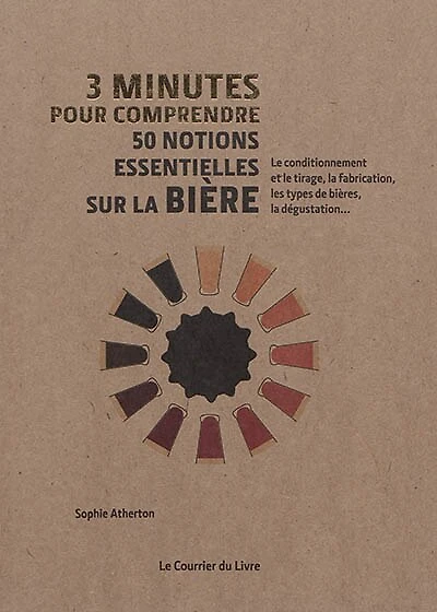 3 minutes pour comprendre 50 notions essentielles sur la bière: le conditionnement et le tirage, la fabrication, les types de bières, la dégustation...