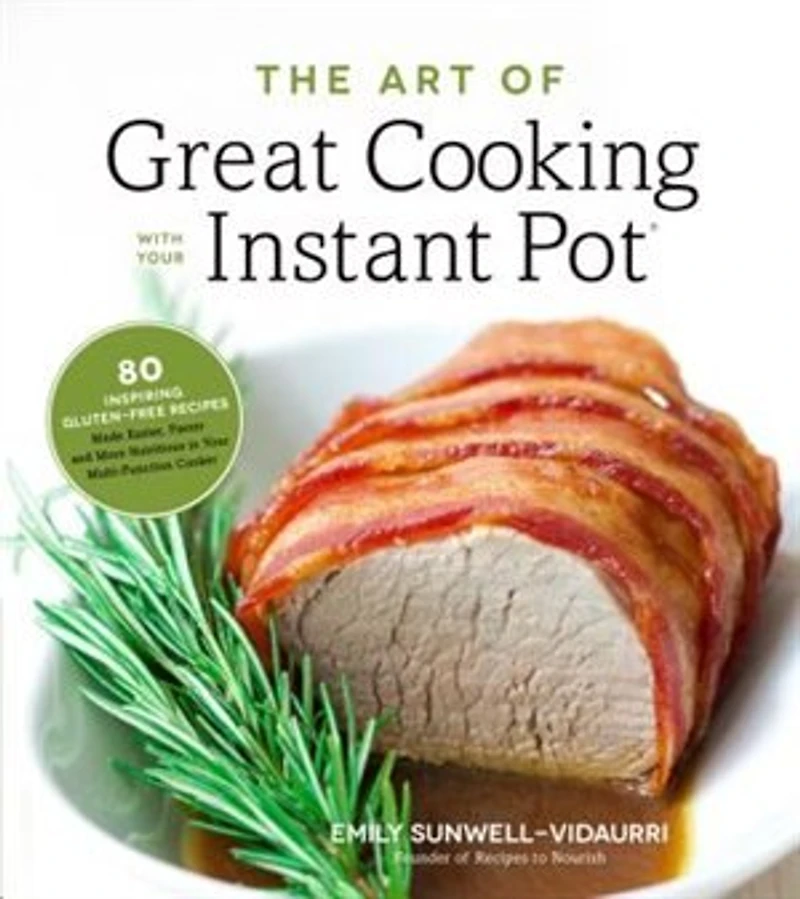 ART OF GREAT CKNG WITH Your INSTANT POT: 80 Inspiring, Gluten-Free Recipes Made Easier, Faster and More Nutritious Multi-Function Cooker