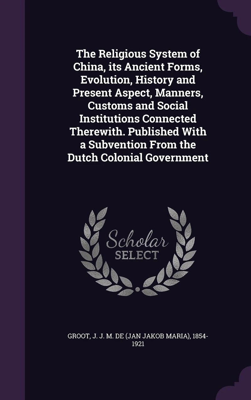the Religious System of China, its Ancient Forms, Evolution, History and Present Aspect, Manners, Customs Social Institutions Connected Therewith. Published With a Subvention From Dutch Colonial Government: 04
