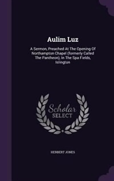 Aulim Luz: A Sermon, Preached At The Opening Of Northampton Chapel (formerly Called Pantheon), Spa