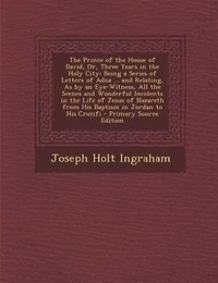 the Prince of House David, Or, Three Years Holy City: Being a Series Letters Adna ... and Relating, As by an Eye-Witness, All Scenes Wonder