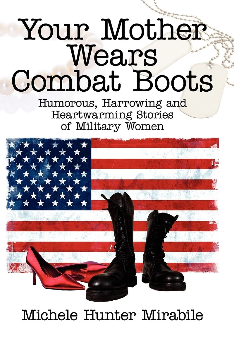 Your Mother Wears Combat Boots: Humorous, Harrowing and Heartwarming Stories of Military Women