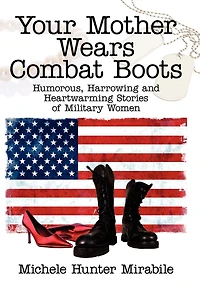 Your Mother Wears Combat Boots: Humorous, Harrowing and Heartwarming Stories of Military Women