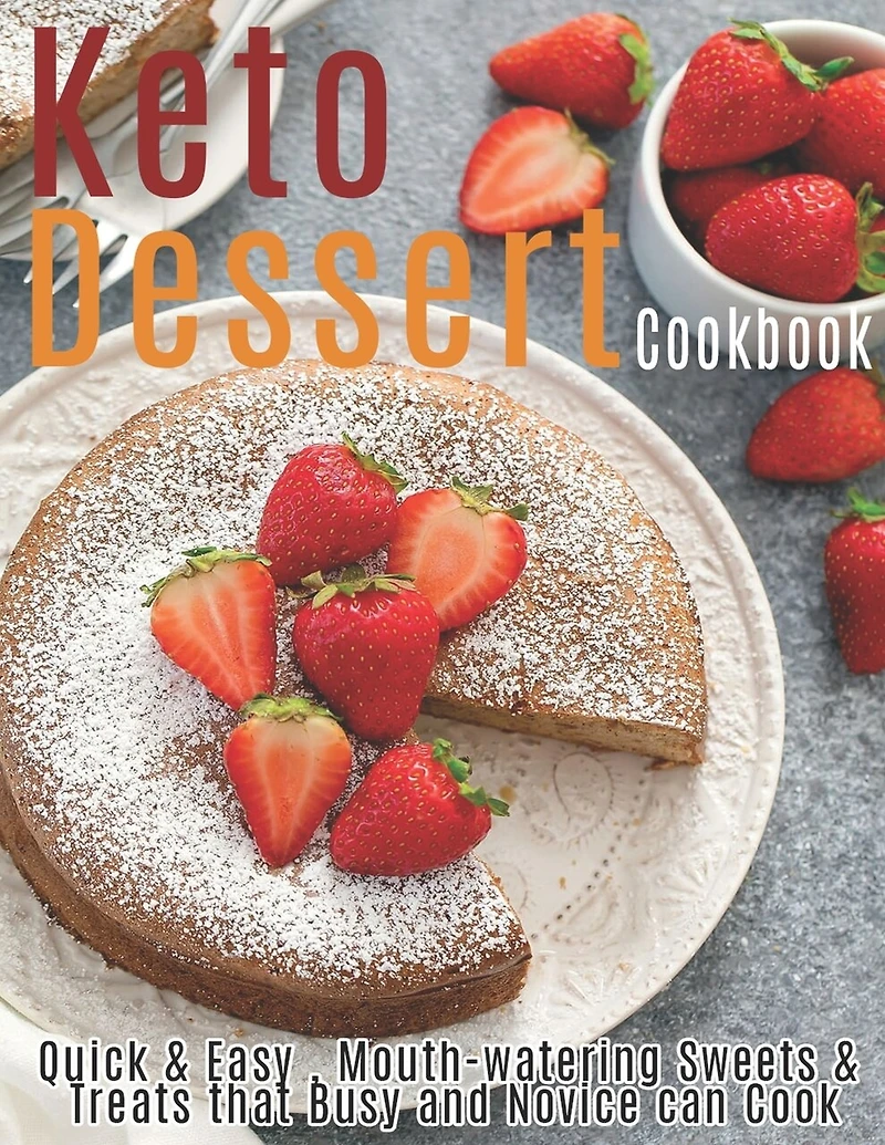 Keto Dessert Cookbook: Quick & Easy, Mouth-watering Sweets & Treats that Busy and Novice can Cook