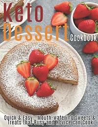 Keto Dessert Cookbook: Quick & Easy, Mouth-watering Sweets & Treats that Busy and Novice can Cook
