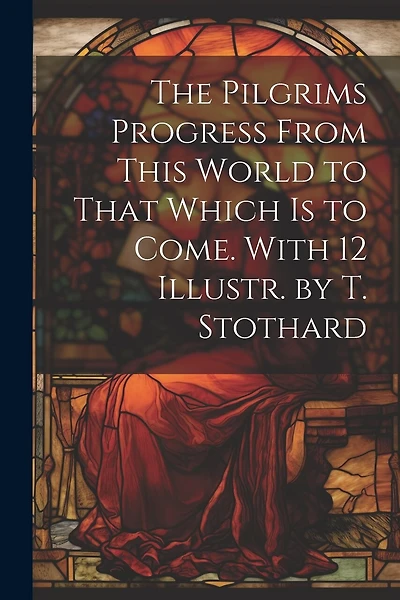 The Pilgrims Progress From This World to That Which Is to Come. With 12 Illustr. by T. Stothard