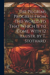 The Pilgrims Progress From This World to That Which Is to Come. With 12 Illustr. by T. Stothard