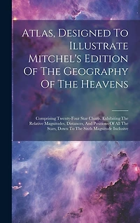 Atlas, Designed To Illustrate Mitchel's Edition Of The Geography Of The Heavens: Comprising Twenty-four Star Charts, Exhibiting The Relative Magnitudes, Distances, And Positions Of All The Stars, Down To The Sixth Magnitude Inclusive