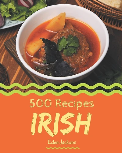 500 Irish Recipes: Start a New Cooking Chapter with Irish Cookbook!