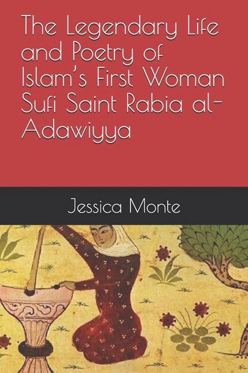 The Legendary Life and Poetry of Islam's First Woman Sufi Saint Rabia al-Adawiyya: Tracing the Path of Her Story as Evidence for Female Empowerment in Islam
