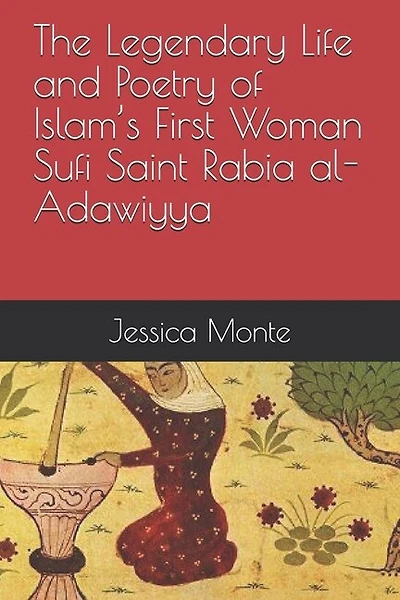 The Legendary Life and Poetry of Islam's First Woman Sufi Saint Rabia al-Adawiyya: Tracing the Path of Her Story as Evidence for Female Empowerment in Islam