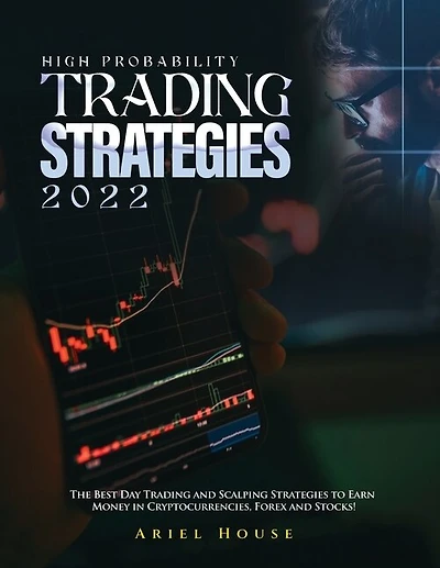 High Probability Trading Strategies 2022: The Best Day Trading and Scalping Strategies to Earn Money in Cryptocurrencies, Forex and Stocks!