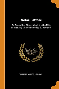 Notae Latinae: An Account of Abbreviation in Latin Mss. of the Early Minuscule Period (C. 700-850)