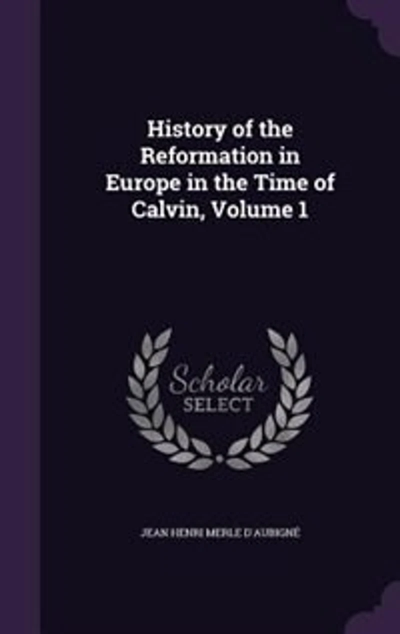 History of the Reformation Europe Time Calvin, Volume 1