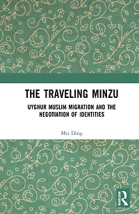 the Traveling Minzu: Uyghur Muslim Migration and Negotiation of Identities