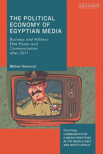 The Political Economy of Egyptian Media: Business and Military Elite Power Communication after 2011