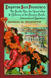 Empress San Francisco: The Pacific Rim, Great West, And California At Panama-pacific International Exposition
