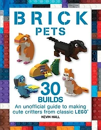 Brick Pets: 30 Builds: An unofficial guide to making cute critters from classic LEGO