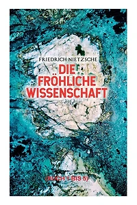 Die fröhliche Wissenschaft (Buch 1 bis 5): Aphorismensammlung des Autors von "Also sprach Zarathustra", "Der Antichrist" und "Jenseits von Gut und Böse"