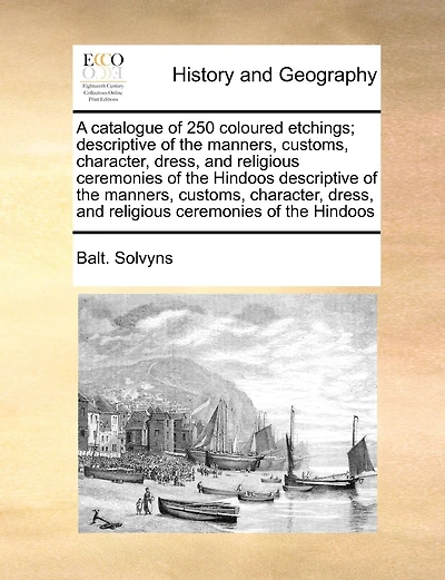 A Catalogue Of 250 Coloured Etchings; Descriptive Of The Manners, Customs, Character, Dress, And Religious Ceremonies Of The Hindoos Descriptive Of The Manners, Customs, Character, Dress, And Religious Ceremonies Of The Hindoos