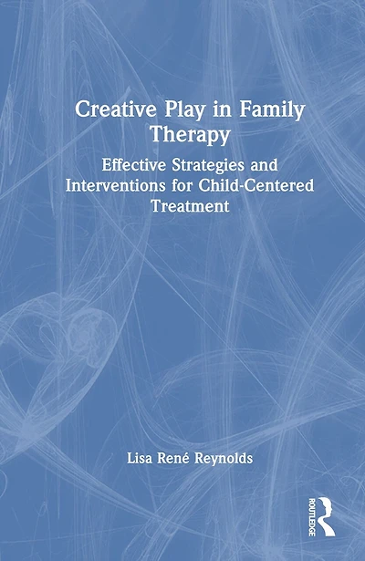 Creative Play Family Therapy: Effective Strategies and Interventions for Child-Centered Treatment