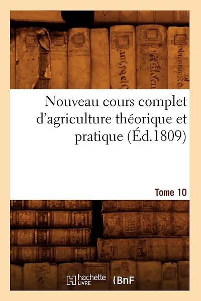 Nouveau Cours Complet d'Agriculture Théorique Et Pratique. Tome 10 (Éd.1809)