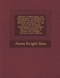 Manual of Mineralogy and Petrography: Containing the Elements of the Science of Minerals and Rocks. for the Use of the Practical Mineralo