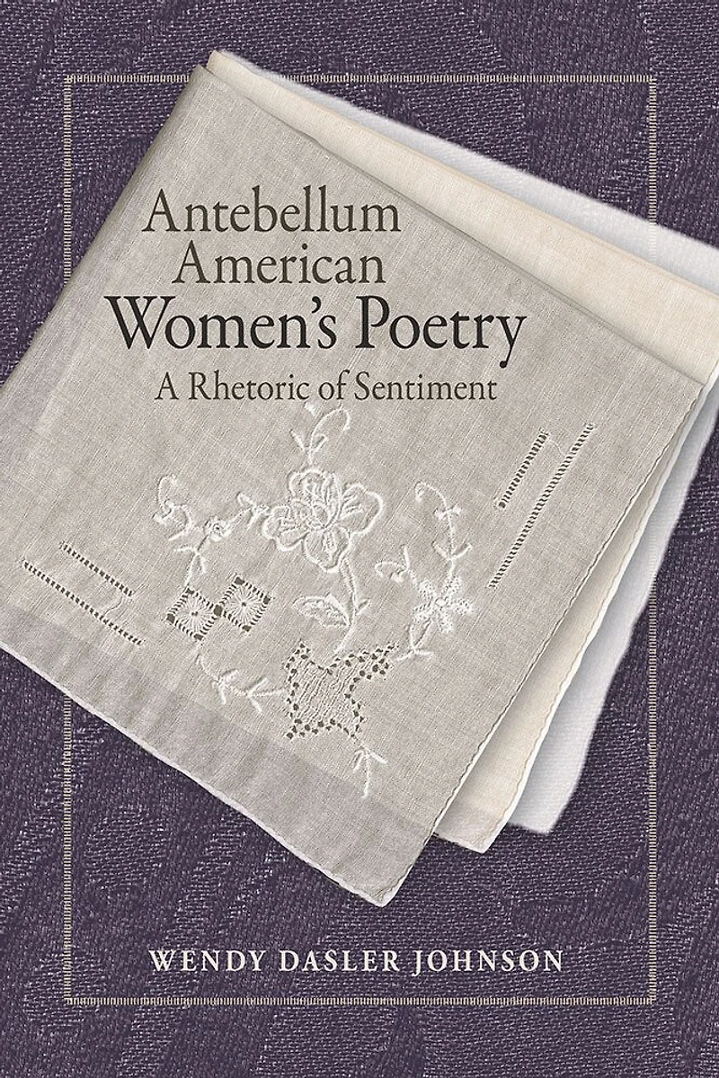 Antebellum American Women's Poetry: A Rhetoric Of Sentiment