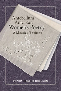 Antebellum American Women's Poetry: A Rhetoric Of Sentiment