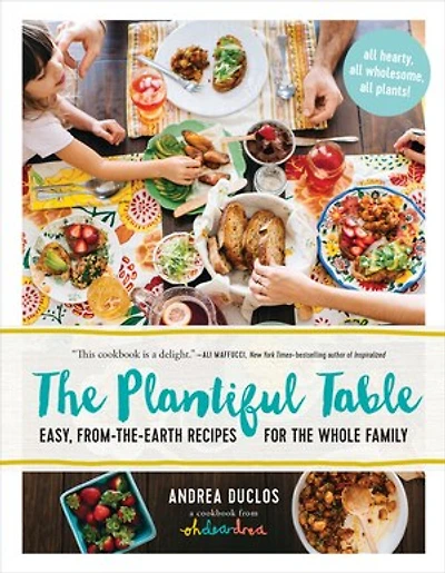 the Plantiful Table: Easy, From-the-Earth Recipes for Whole Family