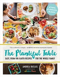 the Plantiful Table: Easy, From-the-Earth Recipes for Whole Family