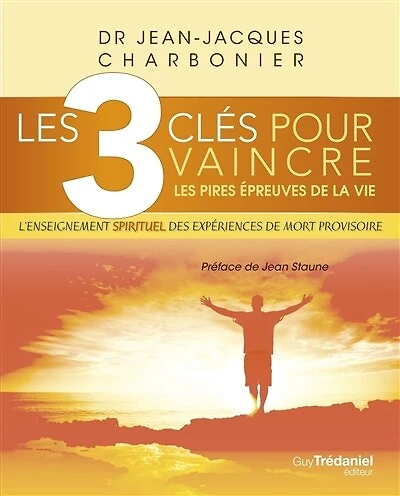 les 3 clés pour vaincre pires épreuves de la vie: l'enseignement spirituel des expériences mort provisoire
